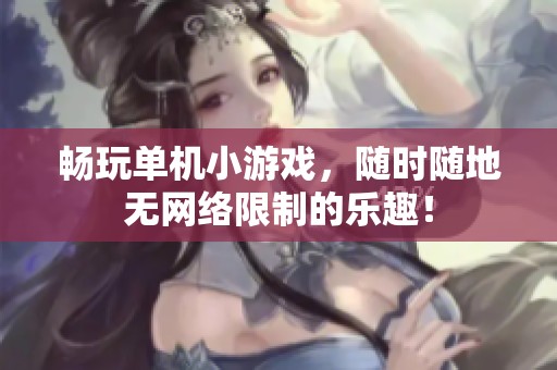 畅玩单机小游戏，随时随地无网络限制的乐趣！