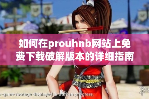 如何在prouhnb网站上免费下载破解版本的详细指南