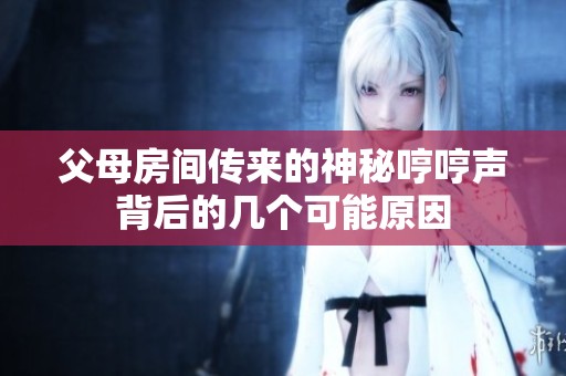 父母房间传来的神秘哼哼声背后的几个可能原因