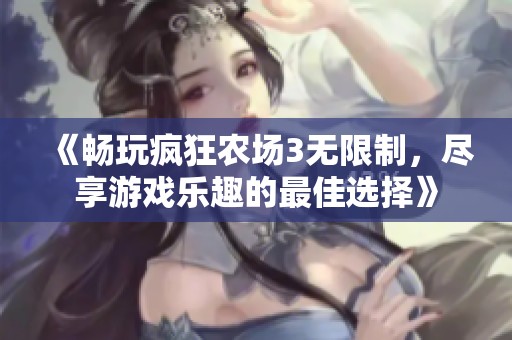 《畅玩疯狂农场3无限制，尽享游戏乐趣的最佳选择》
