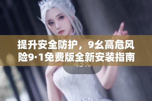 提升安全防护，9幺高危风险9·1免费版全新安装指南