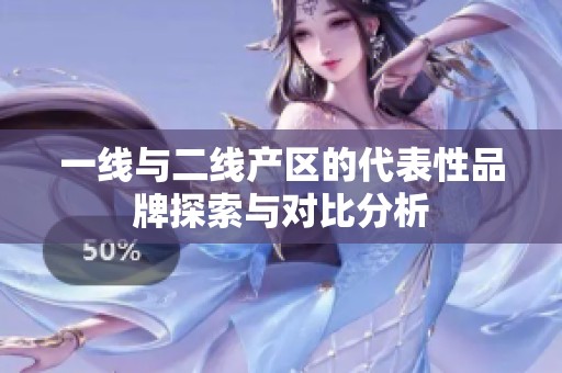 一线与二线产区的代表性品牌探索与对比分析