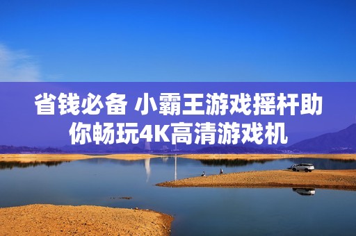 省钱必备 小霸王游戏摇杆助你畅玩4K高清游戏机