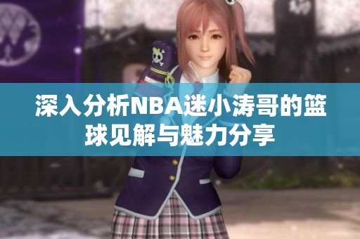 深入分析NBA迷小涛哥的篮球见解与魅力分享