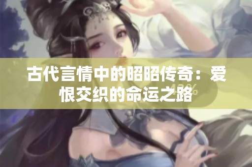 古代言情中的昭昭传奇：爱恨交织的命运之路