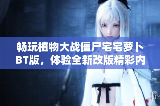 畅玩植物大战僵尸宅宅萝卜BT版，体验全新改版精彩内容
