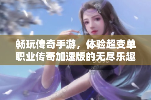畅玩传奇手游，体验超变单职业传奇加速版的无尽乐趣