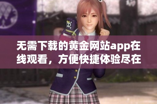 无需下载的黄金网站app在线观看，方便快捷体验尽在掌握