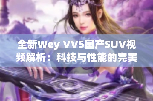 全新Wey VV5国产SUV视频解析：科技与性能的完美结合