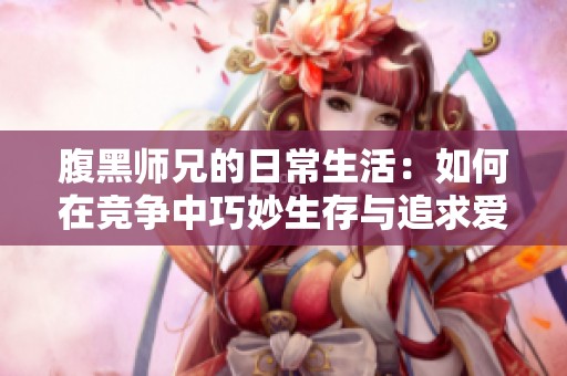 腹黑师兄的日常生活：如何在竞争中巧妙生存与追求爱情