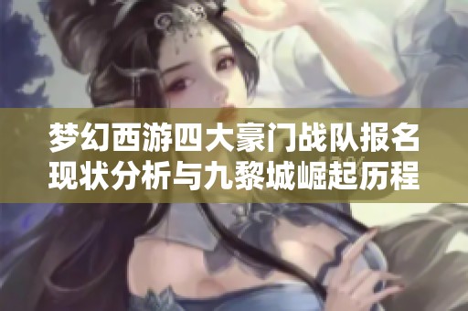 梦幻西游四大豪门战队报名现状分析与九黎城崛起历程探讨