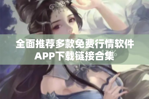 全面推荐多款免费行情软件APP下载链接合集