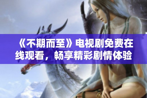 《不期而至》电视剧免费在线观看，畅享精彩剧情体验