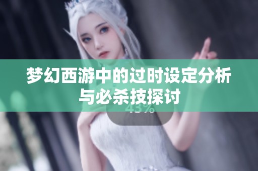 梦幻西游中的过时设定分析与必杀技探讨