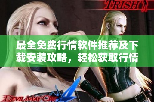 最全免费行情软件推荐及下载安装攻略，轻松获取行情信息