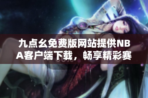 九点幺免费版网站提供NBA客户端下载，畅享精彩赛事体验