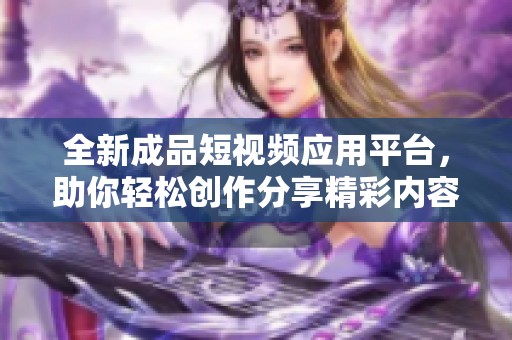 全新成品短视频应用平台，助你轻松创作分享精彩内容
