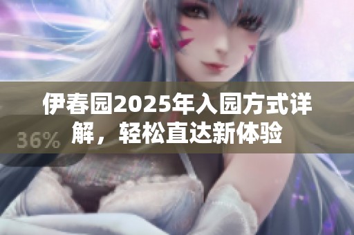 伊春园2025年入园方式详解，轻松直达新体验