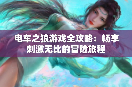 电车之狼游戏全攻略：畅享刺激无比的冒险旅程