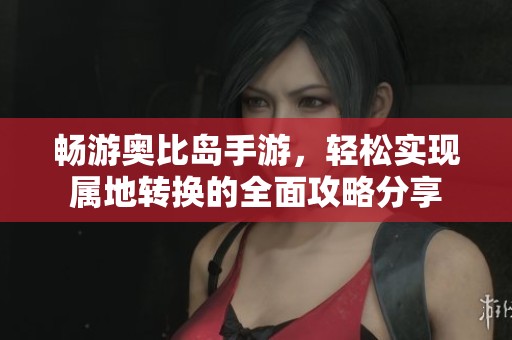 畅游奥比岛手游，轻松实现属地转换的全面攻略分享
