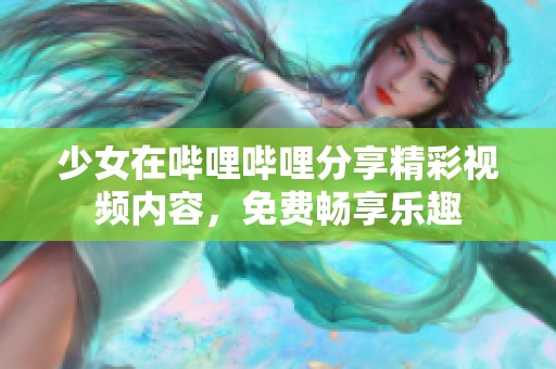 少女在哔哩哔哩分享精彩视频内容，免费畅享乐趣