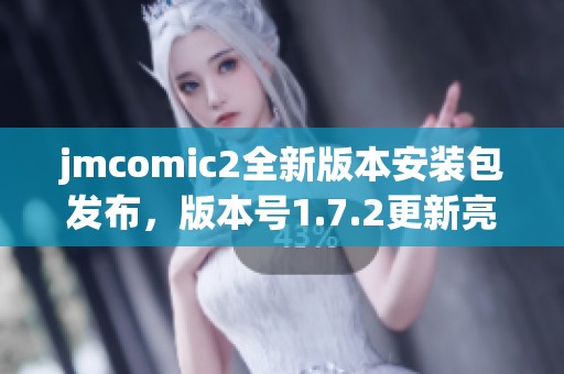 jmcomic2全新版本安装包发布，版本号1.7.2更新亮点解析