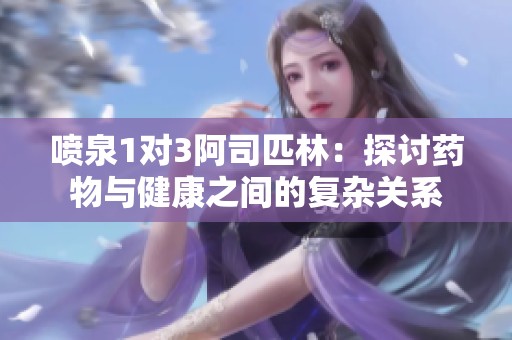 喷泉1对3阿司匹林：探讨药物与健康之间的复杂关系