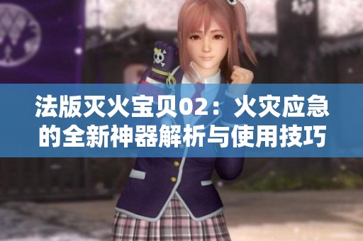 法版灭火宝贝02：火灾应急的全新神器解析与使用技巧