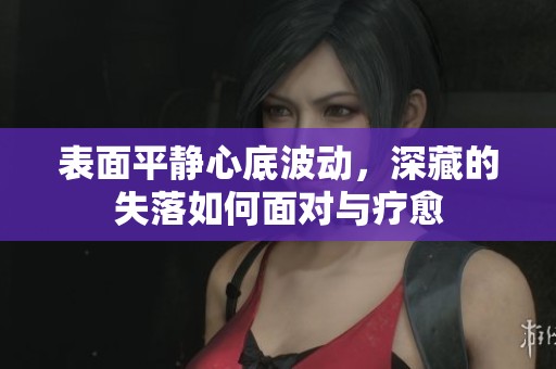 表面平静心底波动，深藏的失落如何面对与疗愈