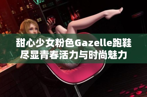 甜心少女粉色Gazelle跑鞋尽显青春活力与时尚魅力