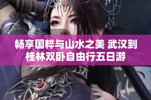 畅享国粹与山水之美 武汉到桂林双卧自由行五日游