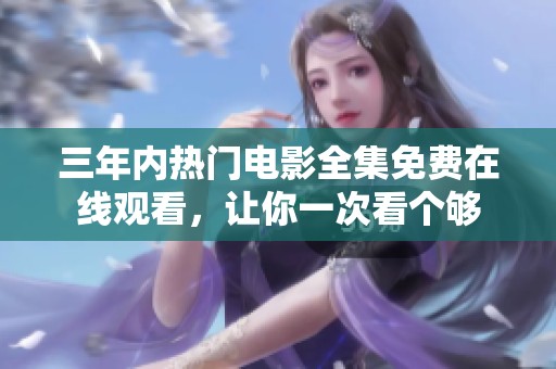 三年内热门电影全集免费在线观看，让你一次看个够