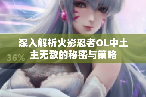 深入解析火影忍者OL中土主无敌的秘密与策略