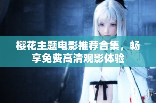 樱花主题电影推荐合集，畅享免费高清观影体验
