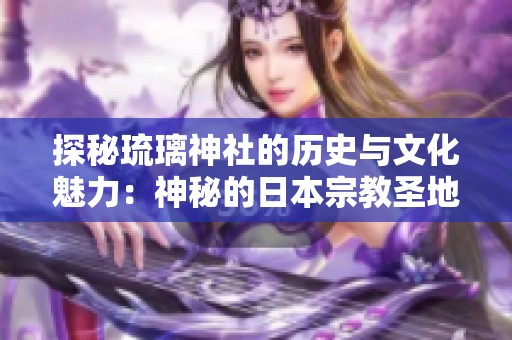 探秘琉璃神社的历史与文化魅力：神秘的日本宗教圣地