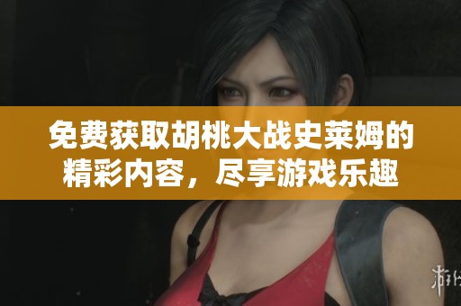 免费获取胡桃大战史莱姆的精彩内容，尽享游戏乐趣