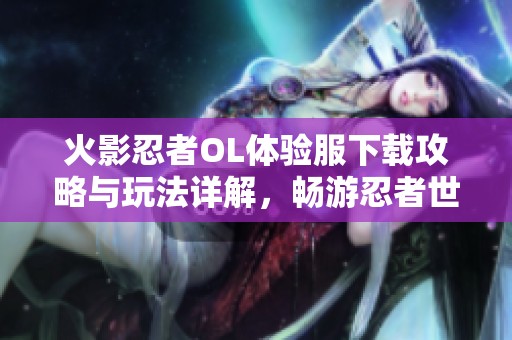 火影忍者OL体验服下载攻略与玩法详解，畅游忍者世界