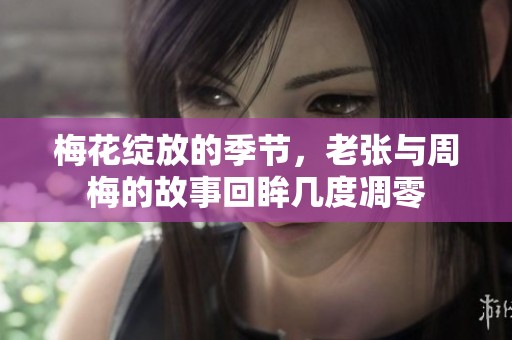 梅花绽放的季节，老张与周梅的故事回眸几度凋零