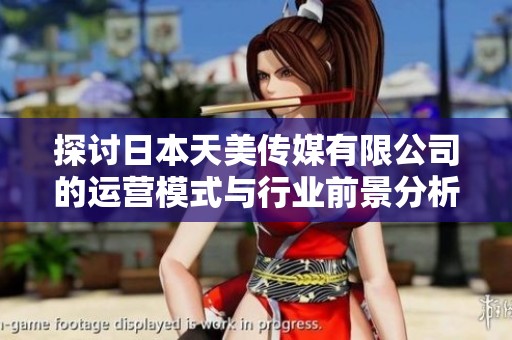 探讨日本天美传媒有限公司的运营模式与行业前景分析