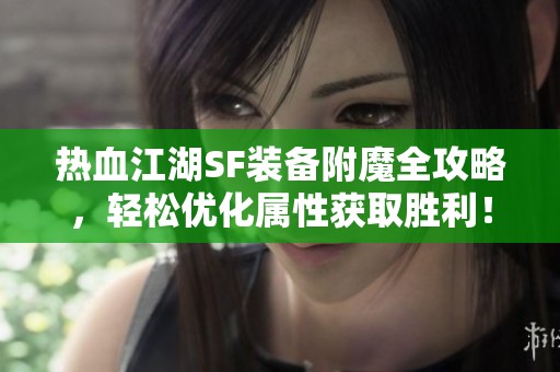 热血江湖SF装备附魔全攻略，轻松优化属性获取胜利！