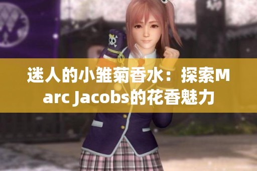 迷人的小雏菊香水：探索Marc Jacobs的花香魅力