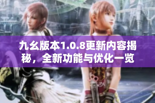 九幺版本1.0.8更新内容揭秘，全新功能与优化一览