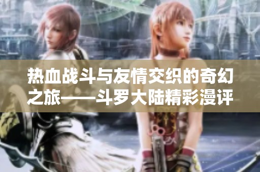 热血战斗与友情交织的奇幻之旅——斗罗大陆精彩漫评