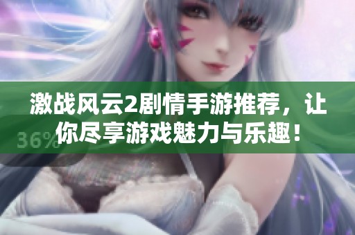 激战风云2剧情手游推荐，让你尽享游戏魅力与乐趣！