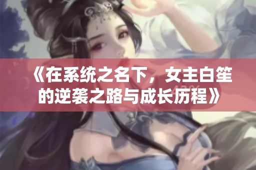 《在系统之名下，女主白笙的逆袭之路与成长历程》
