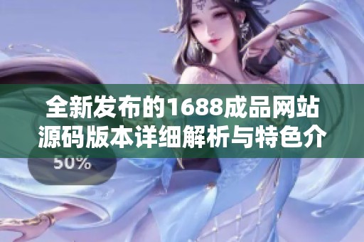 全新发布的1688成品网站源码版本详细解析与特色介绍