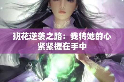 班花逆袭之路：我将她的心紧紧握在手中