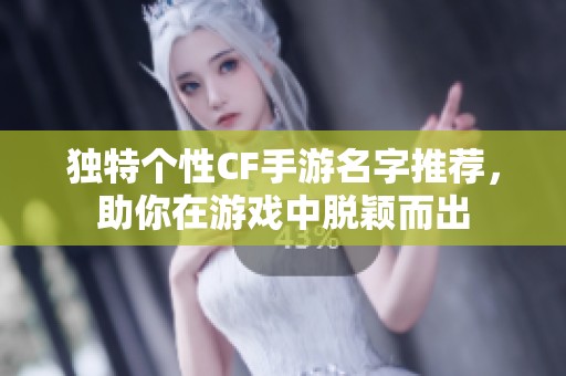独特个性CF手游名字推荐，助你在游戏中脱颖而出