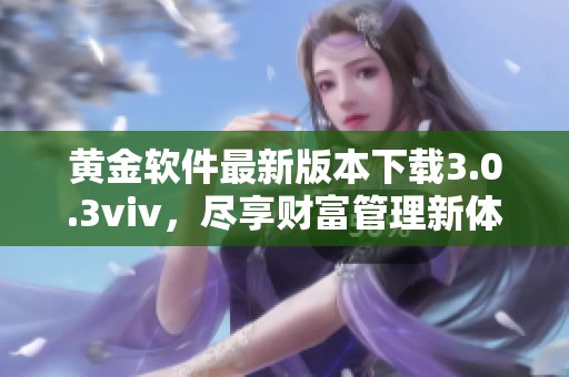 黄金软件最新版本下载3.0.3viv，尽享财富管理新体验