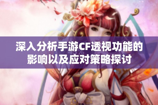深入分析手游CF透视功能的影响以及应对策略探讨